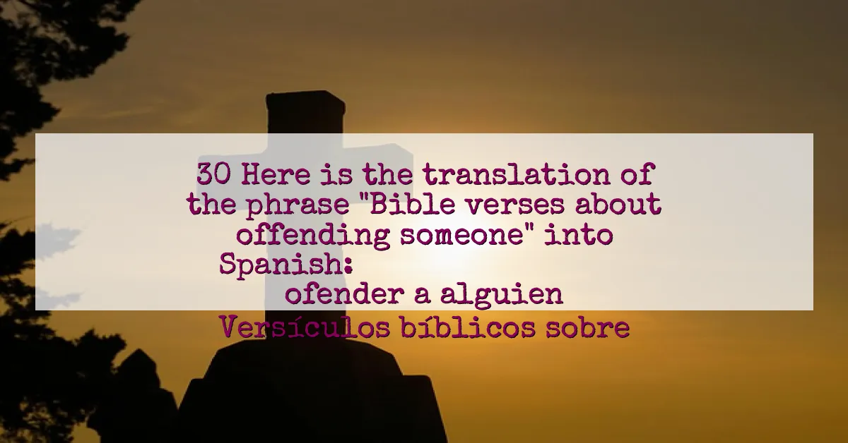 30 Here is the translation of the phrase "Bible verses about offending someone" into Spanish: 

Versículos bíblicos sobre ofender a alguien