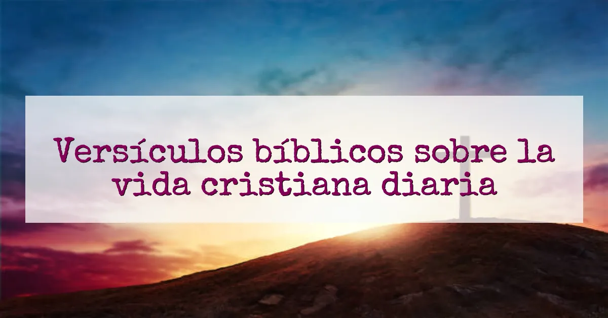 Versículos bíblicos sobre la vida cristiana diaria