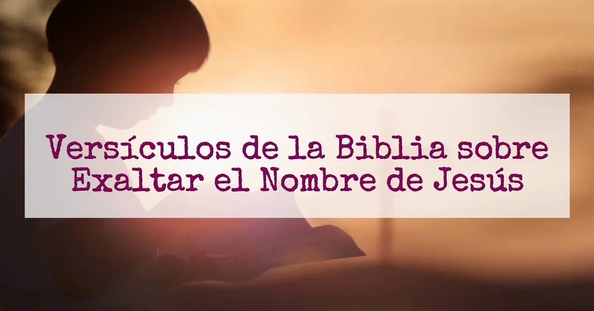 Versículos de la Biblia sobre Exaltar el Nombre de Jesús