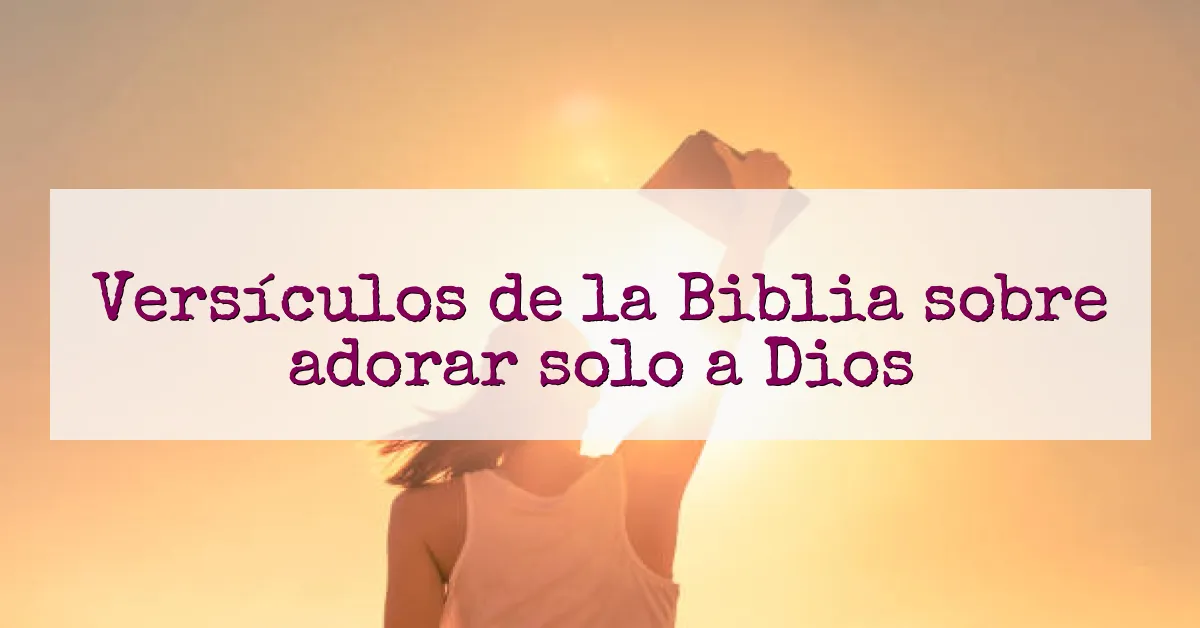 Versículos de la Biblia sobre adorar solo a Dios