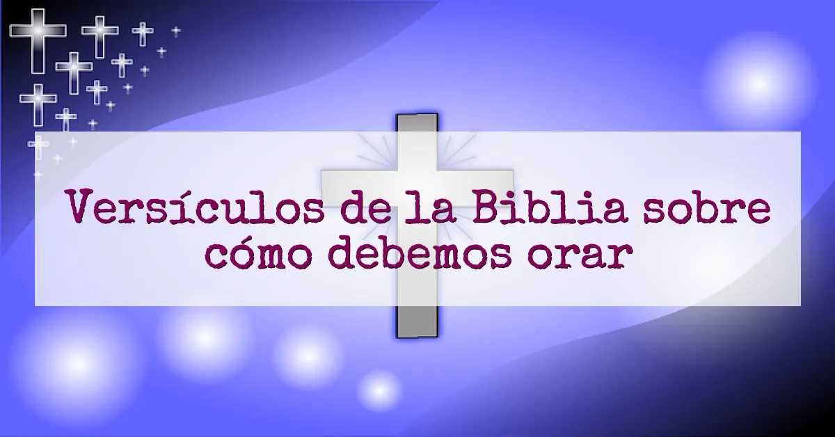 Versículos de la Biblia sobre cómo debemos orar