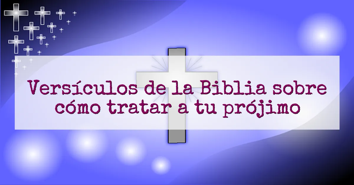 Versículos de la Biblia sobre cómo tratar a tu prójimo