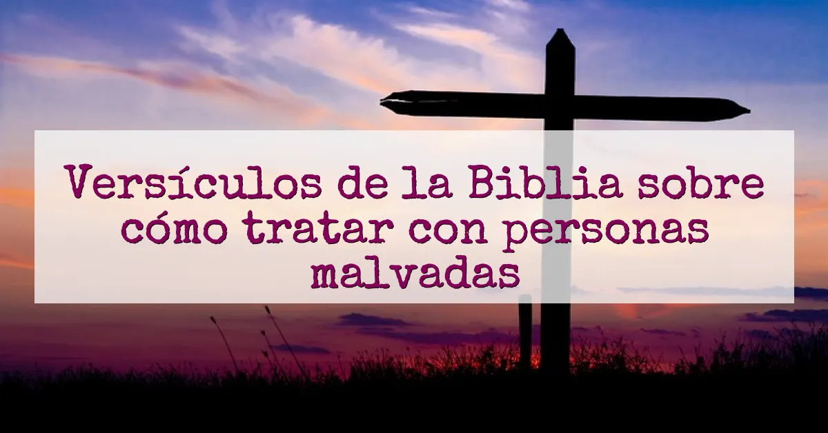 Versículos de la Biblia sobre cómo tratar con personas malvadas