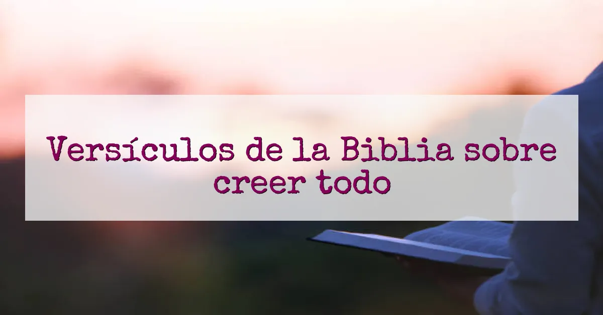 Versículos de la Biblia sobre creer todo