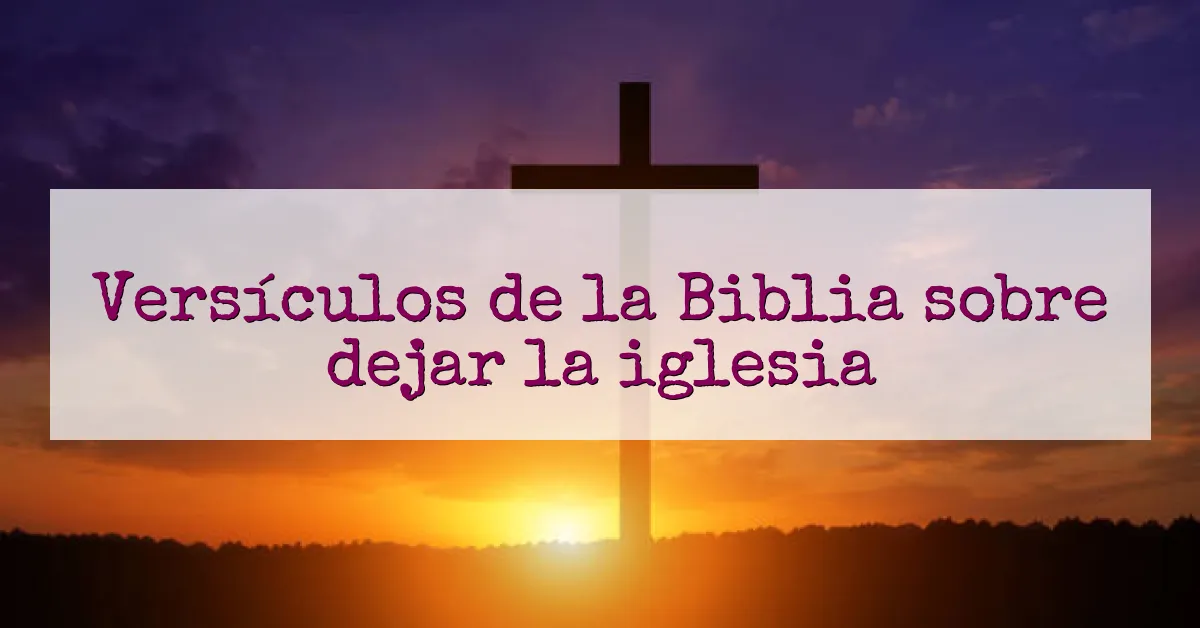 Versículos de la Biblia sobre dejar la iglesia
