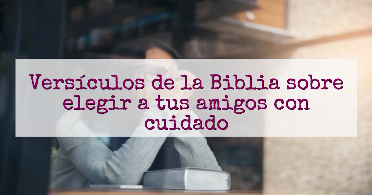 Versículos de la Biblia sobre elegir a tus amigos con cuidado
