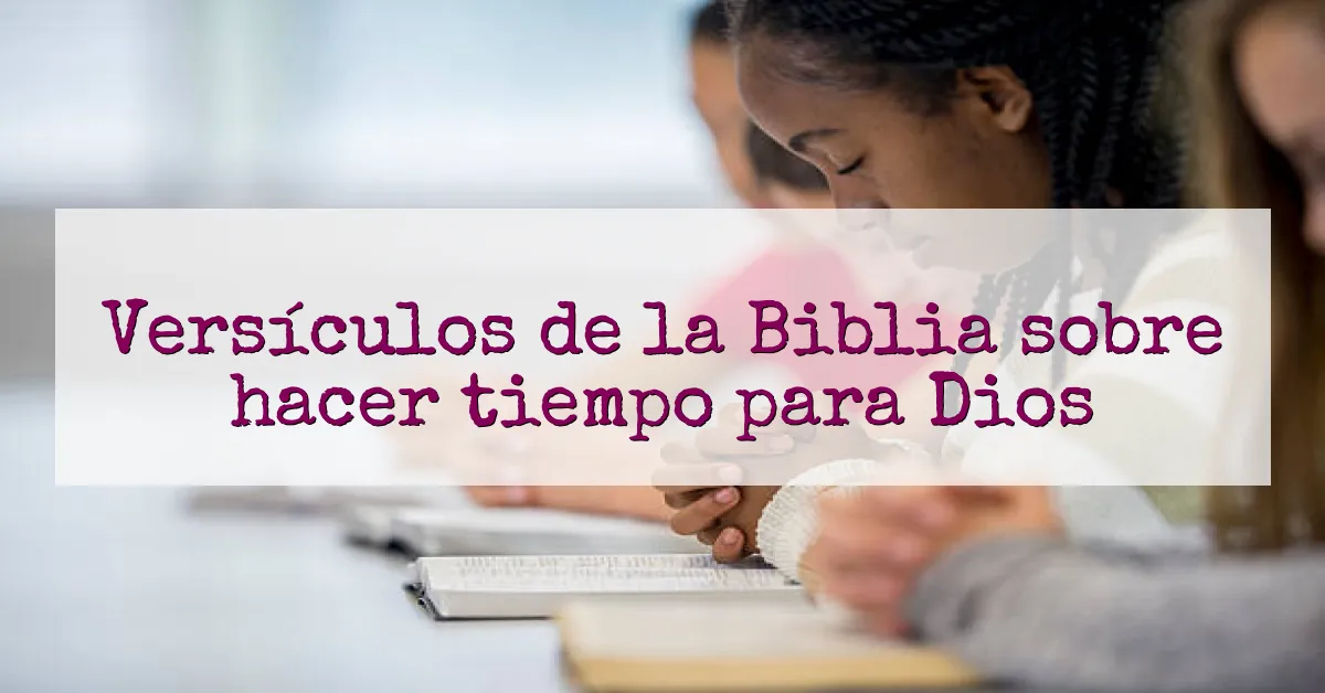 Versículos de la Biblia sobre hacer tiempo para Dios
