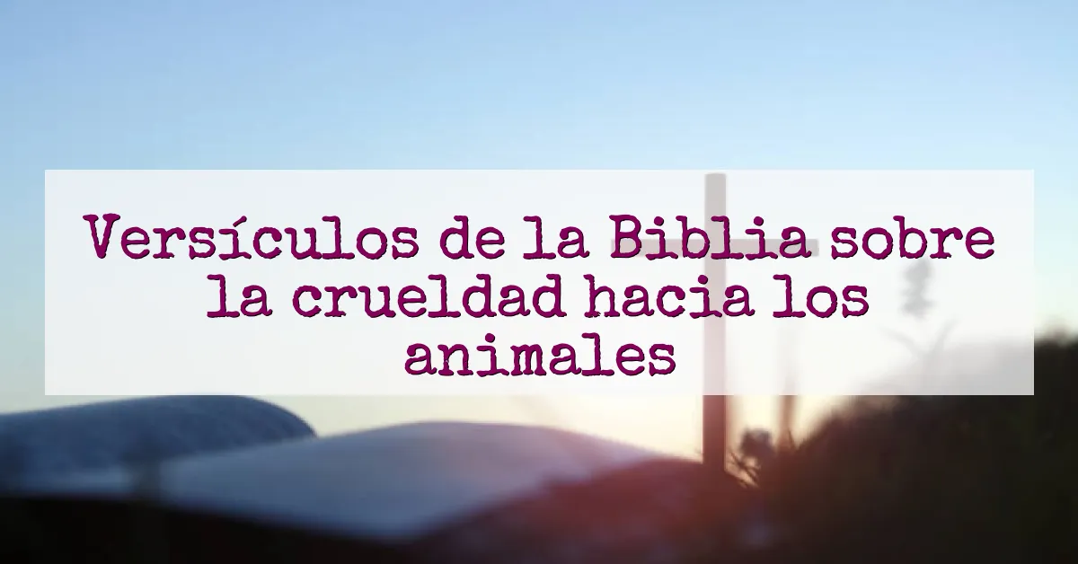 Versículos de la Biblia sobre la crueldad hacia los animales