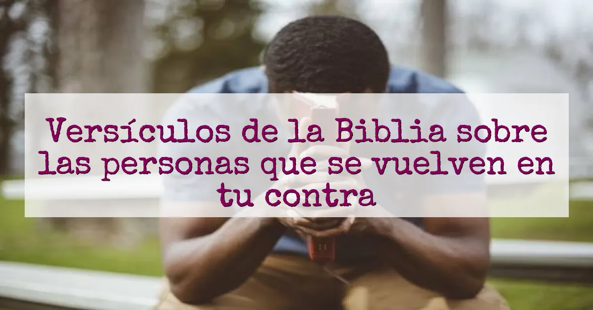 Versículos de la Biblia sobre las personas que se vuelven en tu contra