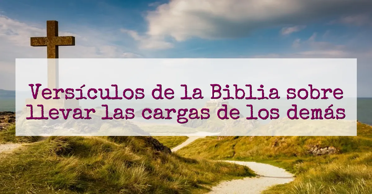 Versículos de la Biblia sobre llevar las cargas de los demás