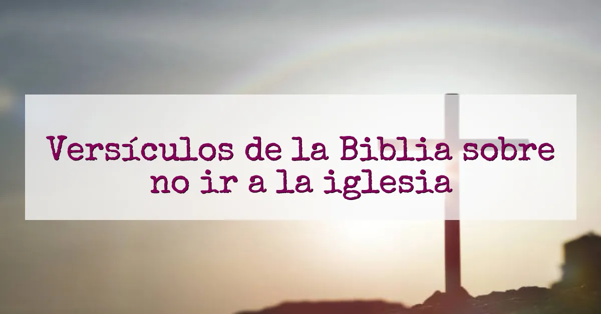 Versículos de la Biblia sobre no ir a la iglesia