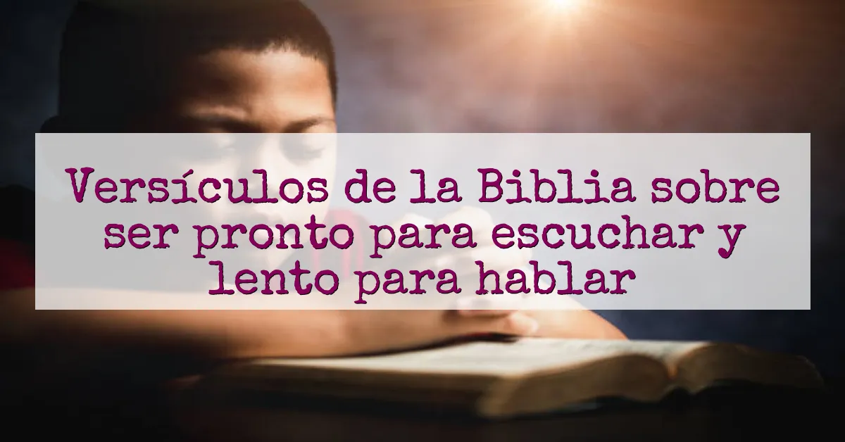 Versículos de la Biblia sobre ser pronto para escuchar y lento para hablar